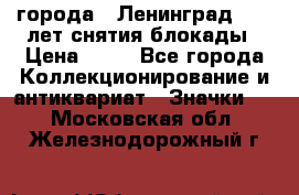 1.1) города : Ленинград - 40 лет снятия блокады › Цена ­ 49 - Все города Коллекционирование и антиквариат » Значки   . Московская обл.,Железнодорожный г.